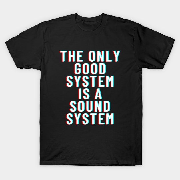 The Only Good System Is A Soundsystem T-Shirt by T-Shirt Dealer